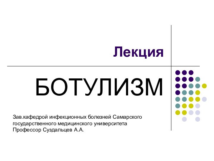 Лекция БОТУЛИЗМЗав.кафедрой инфекционных болезней Самарского государственного медицинского университетаПрофессор Суздальцев А.А.