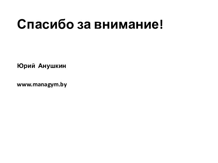 Спасибо за внимание!Юрий Анушкинwww.managym.by