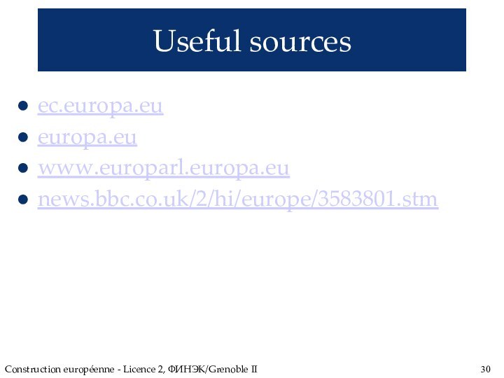 Construction européenne - Licence 2, ФИНЭК/Grenoble IIUseful sourcesec.europa.eueuropa.eu www.europarl.europa.eunews.bbc.co.uk/2/hi/europe/3583801.stm