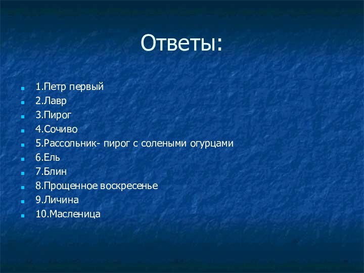 Ответы:1.Петр первый2.Лавр3.Пирог4.Сочиво5.Рассольник- пирог с солеными огурцами6.Ель7.Блин8.Прощенное воскресенье9.Личина10.Масленица