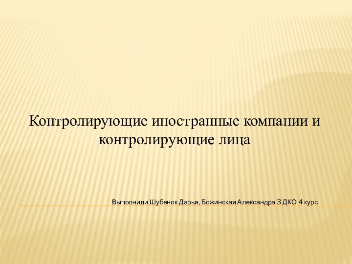 Контролирующие иностранные компании и контролирующие лицаВыполнили Шубенок Дарья, Божинская Александра 3 ДКО 4 курс