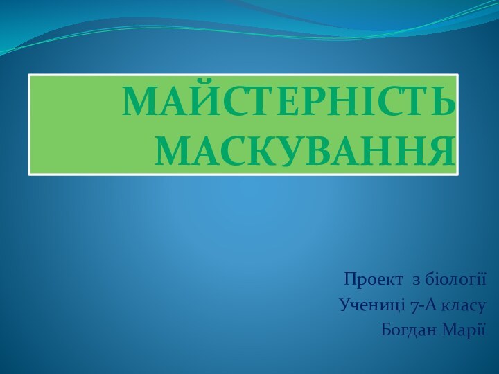 МАЙСТЕРНІСТЬ МАСКУВАННЯПроект з біологіїУчениці 7-А класу Богдан Марії