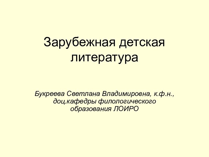 Зарубежная детская литератураБукреева Светлана Владимировна, к.ф.н., доц.кафедры филологического образования ЛОИРО