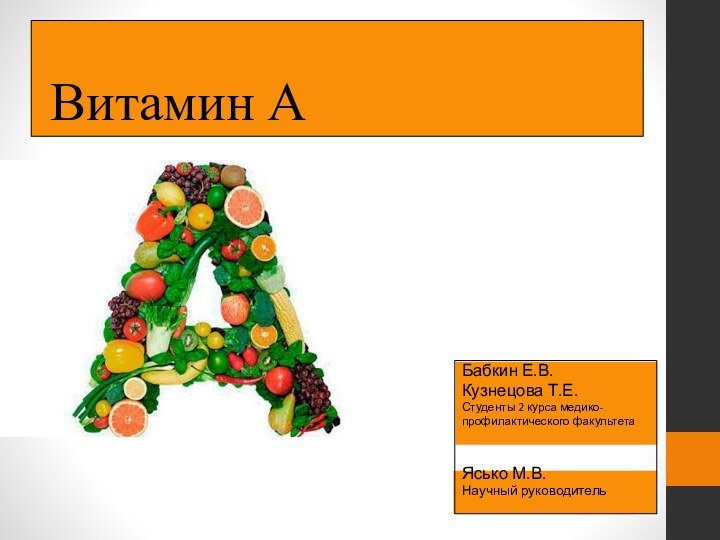 Витамин А Бабкин Е.В.Кузнецова Т.Е.Студенты 2 курса медико-профилактического факультетаЯсько М.В. Научный руководитель