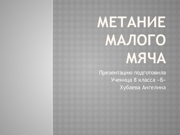 МЕТАНИЕ МАЛОГО МЯЧАПрезентацию подготовила Ученица 8 класса «Б»Хубаева Ангелина