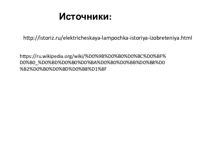 Источники:http://istoriz.ru/elektricheskaya-lampochka-istoriya-izobreteniya.htmlhttps://ru.wikipedia.org/wiki/%D0%9B%D0%B0%D0%BC%D0%BF%D0%B0_%D0%BD%D0%B0%D0%BA%D0%B0%D0%BB%D0%B8%D0%B2%D0%B0%D0%BD%D0%B8%D1%8F