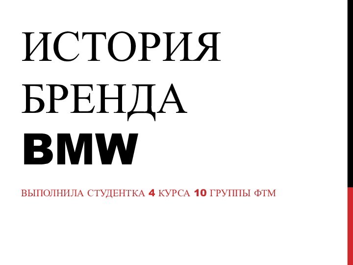 ИСТОРИЯ БРЕНДА BMWВЫПОЛНИЛА СТУДЕНТКА 4 КУРСА 10 ГРУППЫ ФТМ