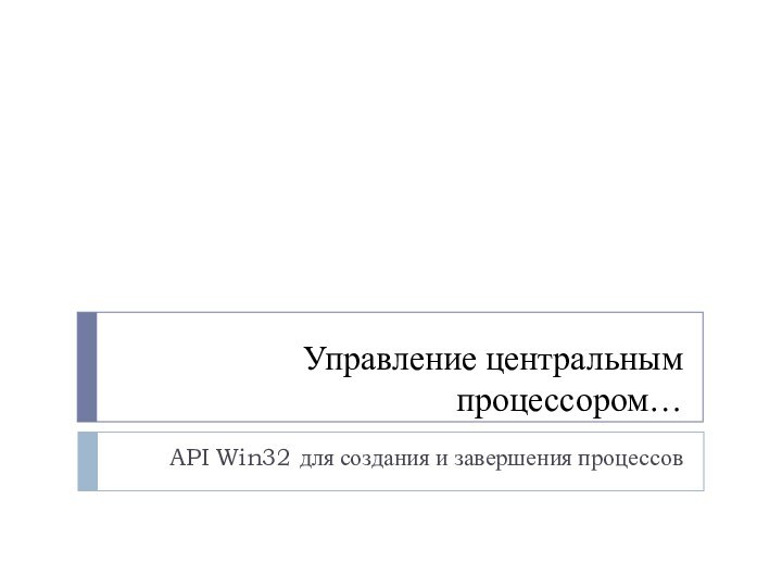 Управление центральным процессором…API Win32 для создания и завершения процессов