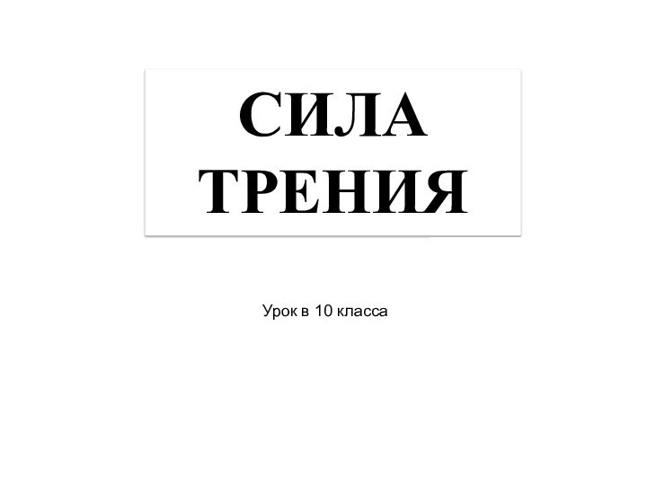 Урок в 10 класса СИЛА ТРЕНИЯ