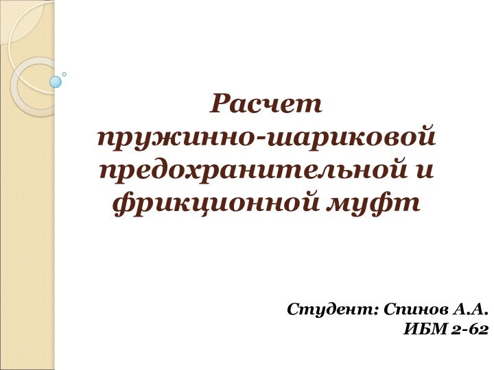 Расчет  пружинно-шариковой предохранительной и  фрикционной муфтСтудент: Спинов А.А. ИБМ 2-62