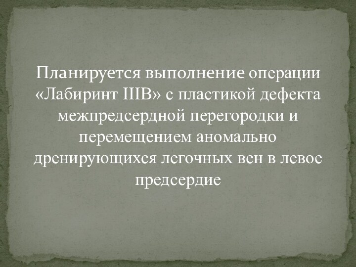 Планируется выполнение операции «Лабиринт IIIB» с пластикой дефекта межпредсердной перегородки и перемещением