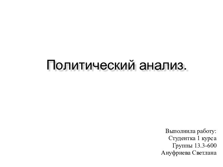 Политический анализ.Выполнила работу: Студентка 1 курсаГруппы 13.3-600Ануфриева Светлана