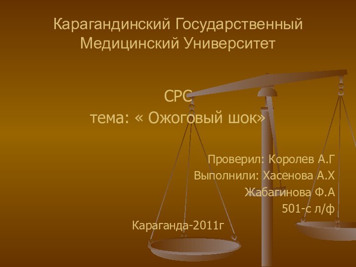 Карагандинский Государственный Медицинский УниверситетСРСтема: « Ожоговый шок»Проверил: Королев А.Г Выполнили: Хасенова А.ХЖабагинова Ф.А501-с л/фКараганда-2011г