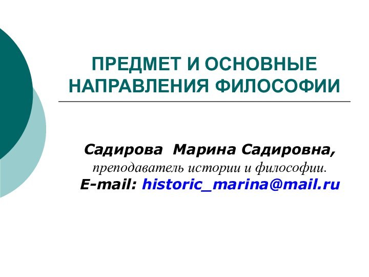 ПРЕДМЕТ И ОСНОВНЫЕ НАПРАВЛЕНИЯ ФИЛОСОФИИСадирова Марина Садировна,преподаватель истории и философии.E-mail: historic_marina@mail.ru