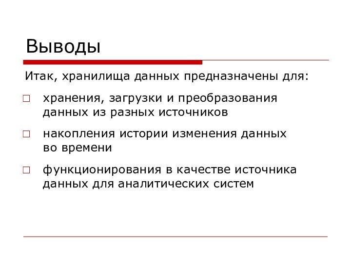 ВыводыИтак, хранилища данных предназначены для:хранения, загрузки и преобразования данных из разных источниковнакопления истории изменения