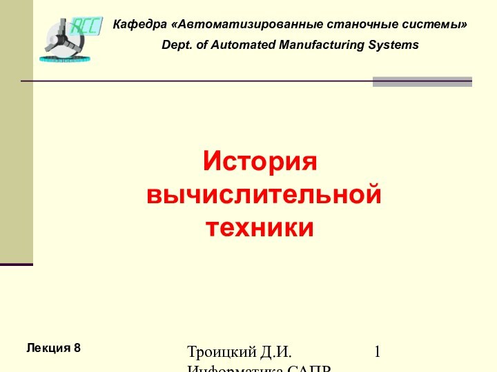 Троицкий Д.И. Информатика САПР 1 семестрИстория   вычислительной  техникиЛекция 8Кафедра