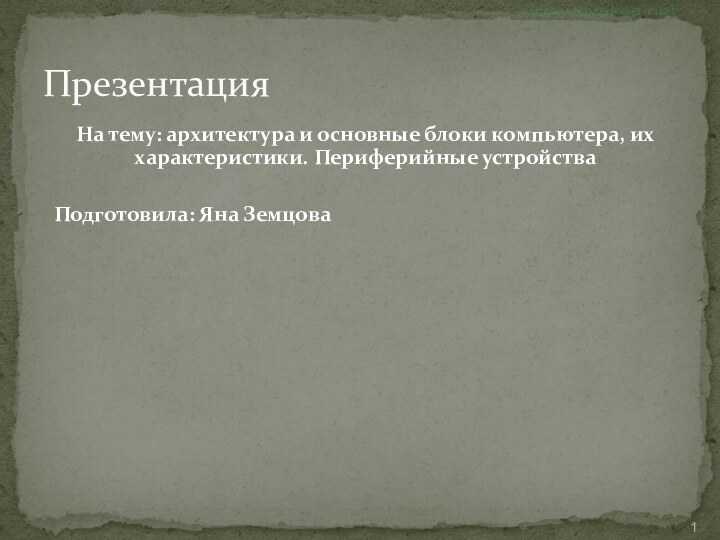 На тему: архитектура и основные блоки компьютера, их характеристики. Периферийные устройстваПодготовила: Яна ЗемцоваПрезентация