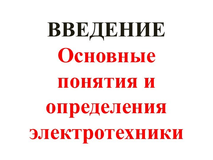 ВВЕДЕНИЕ Основные  понятия и определения электротехники