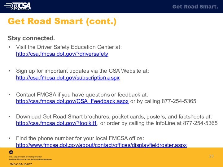 Stay connected.Visit the Driver Safety Education Center at: http://csa.fmcsa.dot.gov/?driversafetySign up for important