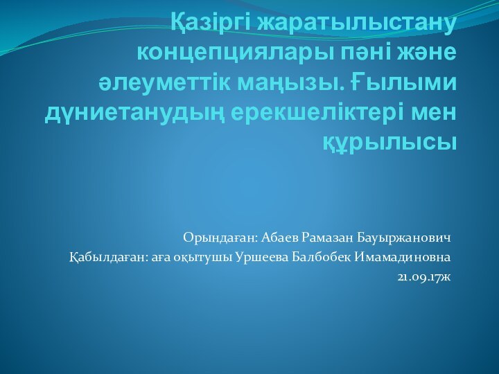 Қазіргі жаратылыстану концепциялары пәні және әлеуметтік маңызы. Ғылыми дүниетанудың ерекшеліктері мен құрылысыОрындаған: