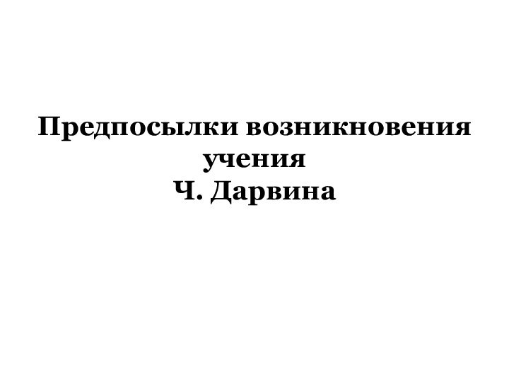 Предпосылки возникновения учения  Ч. Дарвина