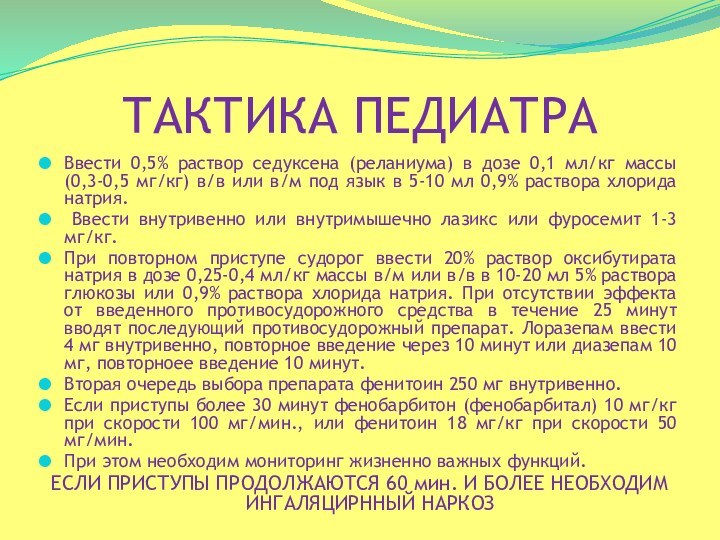 ТАКТИКА ПЕДИАТРАВвести 0,5% раствор седуксена (реланиума) в дозе 0,1 мл/кг массы (0,3-0,5