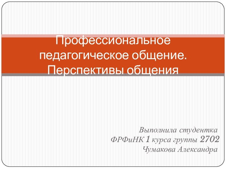 Выполнила студентка ФРФиНК 1 курса группы 2702 Чумакова АлександраПрофессиональное педагогическое общение. Перспективы общения