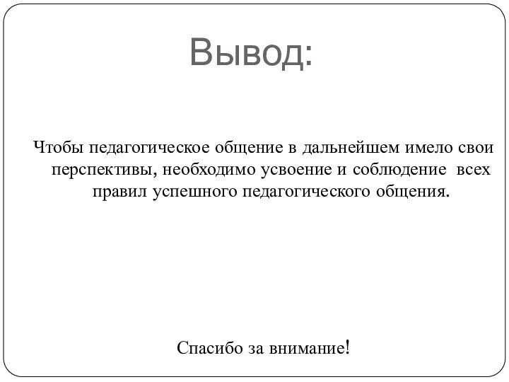 Вывод:Чтобы педагогическое общение в дальнейшем имело свои перспективы, необходимо усвоение и соблюдение