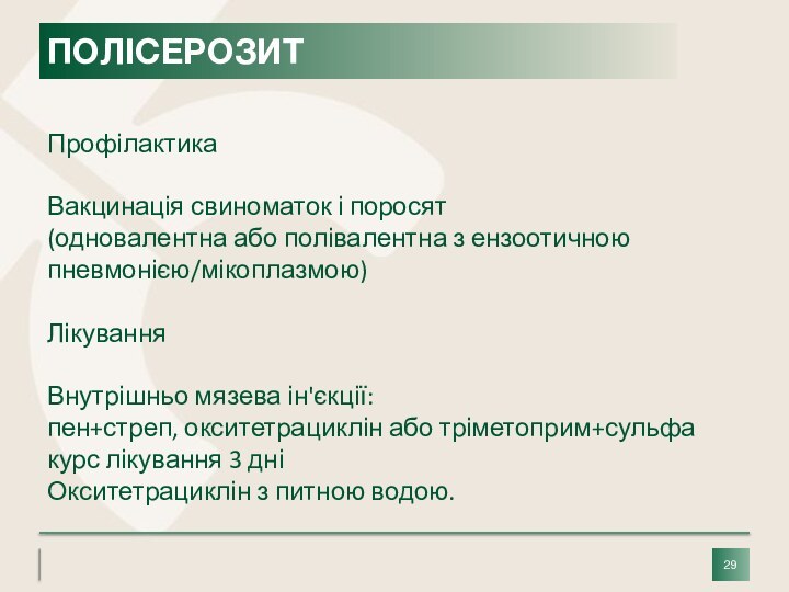 ПрофілактикаВакцинація свиноматок і поросят (одновалентна або полівалентна з ензоотичною пневмонією/мікоплазмою)ЛікуванняВнутрішньо мязева ін'єкції: