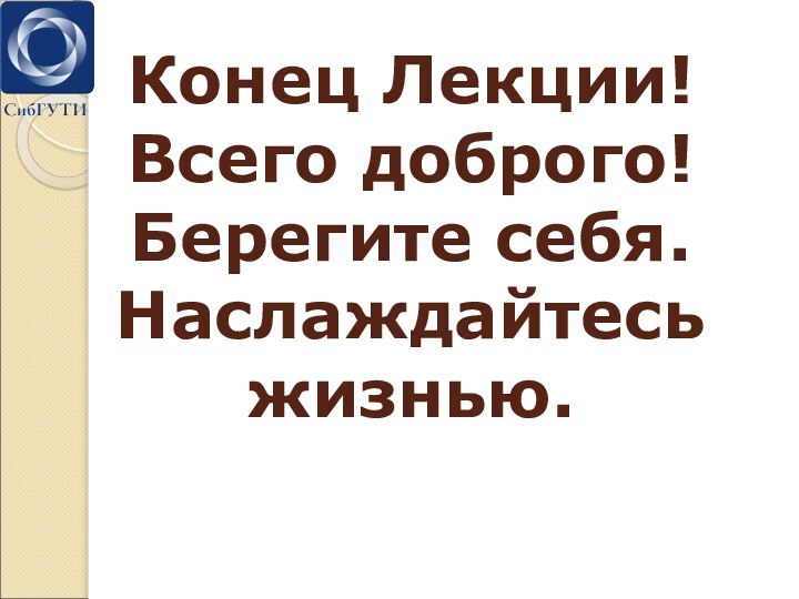 Конец Лекции! Всего доброго! Берегите себя. Наслаждайтесь жизнью.