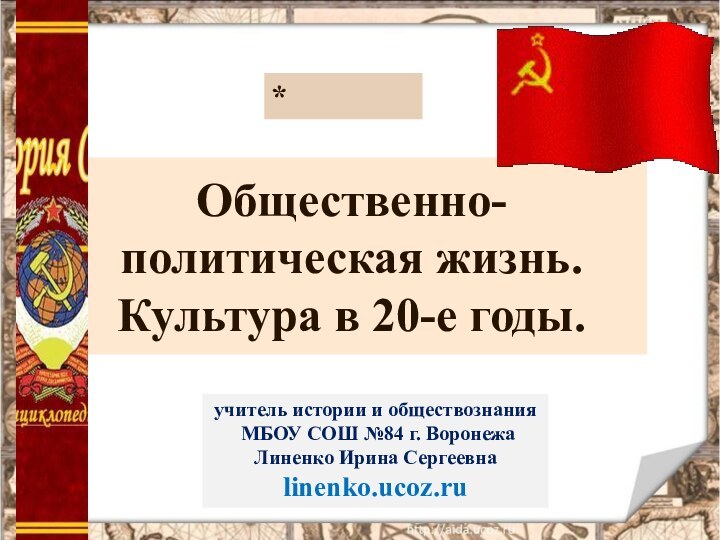 Общественно-политическая жизнь. Культура в 20-е годы.*учитель истории и обществознания МБОУ СОШ №84 г. ВоронежаЛиненко Ирина Сергеевнаlinenko.ucoz.ru