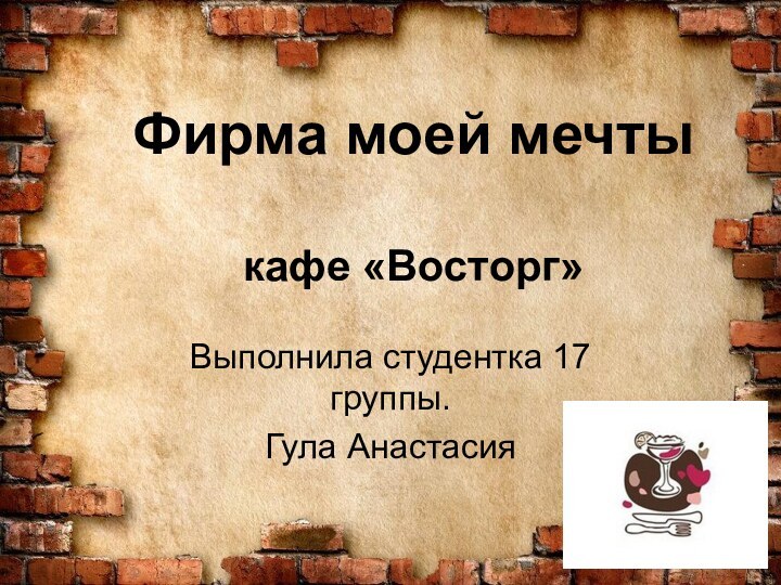 Фирма моей мечты  кафе «Восторг»Выполнила студентка 17 группы. Гула Анастасия