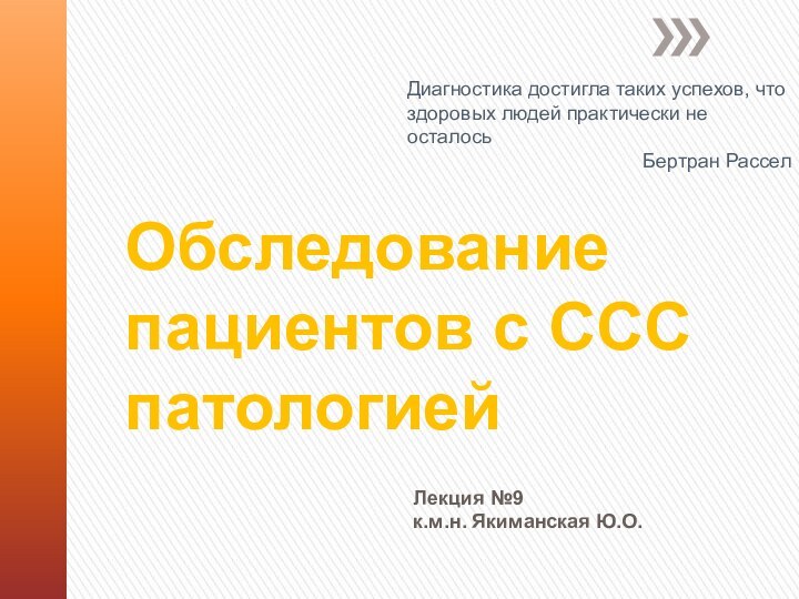 Обследование пациентов с ССС патологиейЛекция №9к.м.н. Якиманская Ю.О.Диагностика достигла таких успехов, что