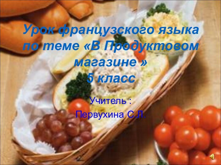 Урок французского языка по теме «В Продуктовом магазине » 5 классУчитель :Первухина С.Л.