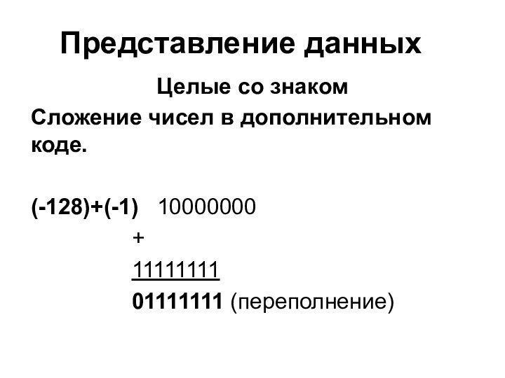 Представление данныхЦелые со знакомСложение чисел в дополнительном коде.(-128)+(-1)	10000000				+				11111111				01111111 (переполнение)