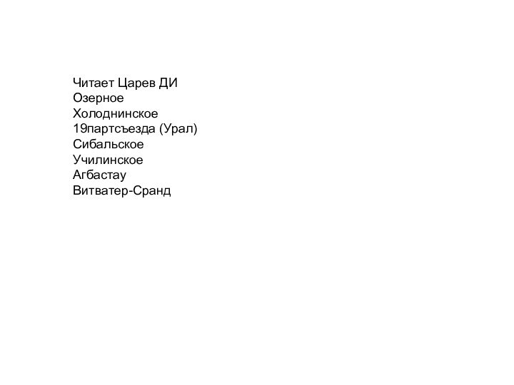 Читает Царев ДИОзерноеХолоднинское19партсъезда (Урал) СибальскоеУчилинскоеАгбастауВитватер-Сранд