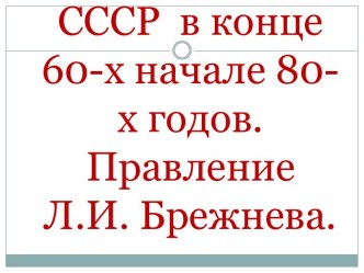 СССР в конце 60-х начале 80-х годов. Правление Л.И. Брежнева