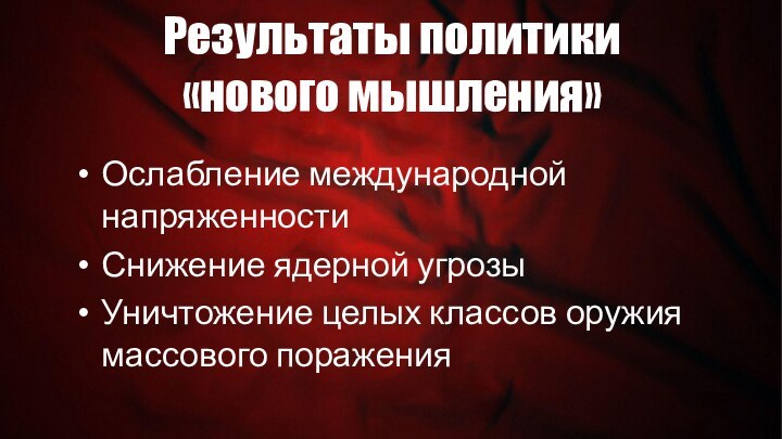 Результаты политики  «нового мышления»Ослабление международной напряженностиСнижение ядерной угрозыУничтожение целых классов оружия массового поражения