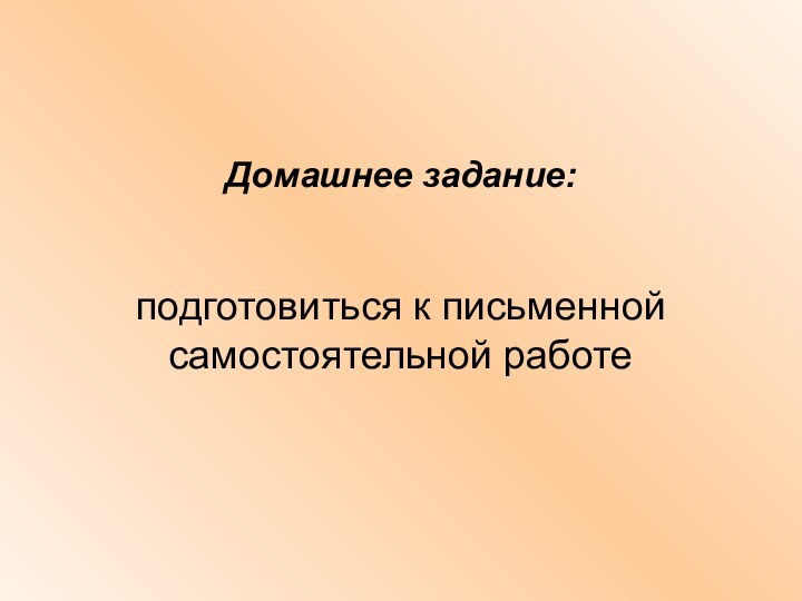 Домашнее задание: подготовиться к письменной самостоятельной работе