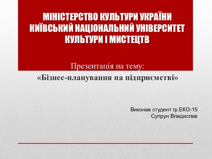 МІНІСТЕРСТВО КУЛЬТУРИ УКРАЇНИ КИЇВСЬКИЙ НАЦІОНАЛЬНИЙ УНІВЕРСИТЕТ  КУЛЬТУРИ І МИСТЕЦТВПрезентація на тему:«Бізнес-планування