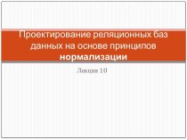 Проектирование реляционных баз данных на основе принципов нормализации. (Лекция 10)