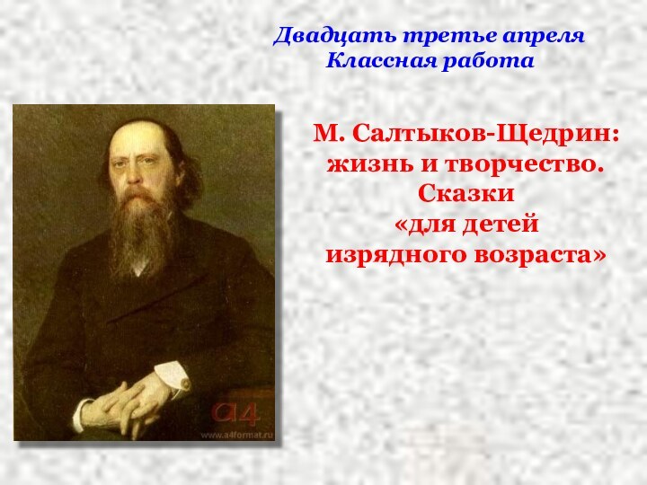 Двадцать третье апреляКлассная работаМ. Салтыков-Щедрин: жизнь и творчество. Сказки «для детей изрядного возраста»