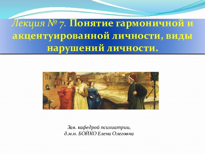 Лекция № 7. Понятие гармоничной и акцентуированной личности, виды нарушений личности.Зав. кафедрой