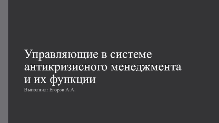 Управляющие в системе антикризисного менеджмента и их функцииВыполнил: Егоров А.А.