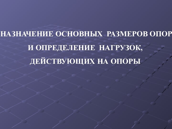 НАЗНАЧЕНИЕ ОСНОВНЫХ РАЗМЕРОВ ОПОРИ ОПРЕДЕЛЕНИЕ НАГРУЗОК,ДЕЙСТВУЮЩИХ НА ОПОРЫ