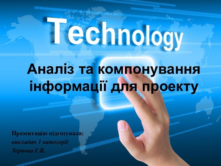 Аналіз та компонування інформації для проекту Презентацію підготувала:викладач 1 категоріїТернова Г.В.