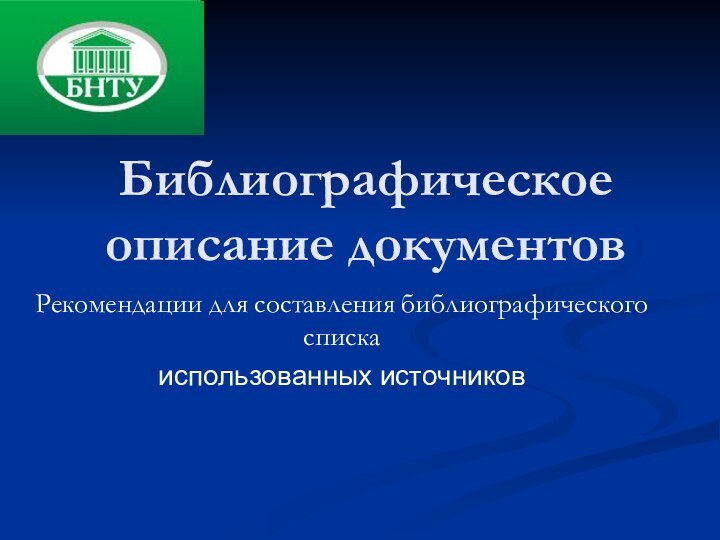 Библиографическое описание документов Рекомендации для составления библиографического списка использованных источников