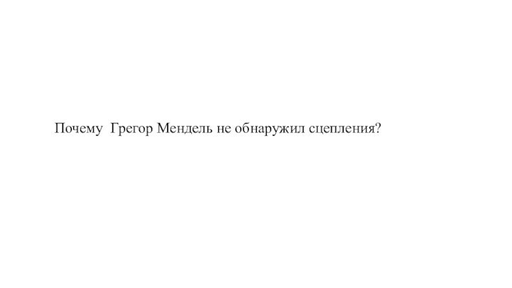 Почему Грегор Мендель не обнаружил сцепления?