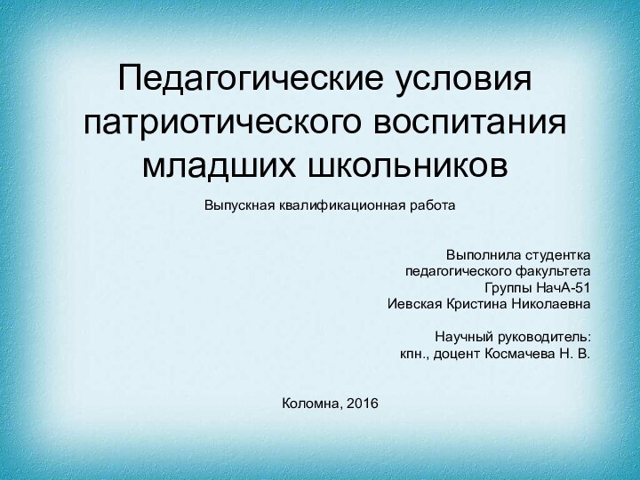 Педагогические условия патриотического воспитания младших школьниковВыпускная квалификационная работаВыполнила студентка педагогического факультетаГруппы НачА-51Иевская