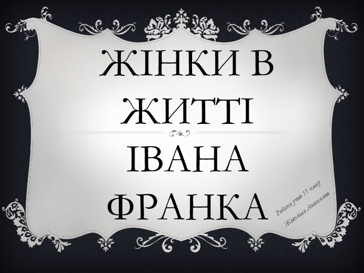 ЖІНКИ В ЖИТТІ    ІВАНА  ФРАНКА Робота учня 11 класу Житлова Анатолия